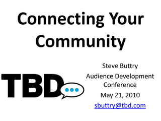Connecting Your Community Steve Buttry Audience Development Conference May 21, 2010 sbuttry@tbd.com 