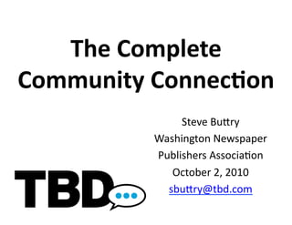 The	
  Complete	
  
Community	
  Connec0on	
  
                  Steve	
  Bu(ry	
  
             Washington	
  Newspaper	
  
             Publishers	
  Associa;on	
  
                October	
  2,	
  2010	
  
               sbu(ry@tbd.com	
  
 