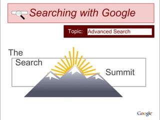 Searching with Google
           Topic: Advanced Search



The
 Search
                        Summit
 