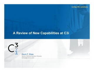 A Review of New Capabilities at C3i
Kevin F. Shea
Senior Clinical Solution Director
kshea@c3i-inc.com
 