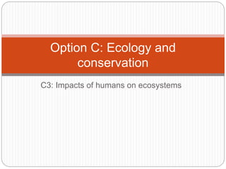 C3: Impacts of humans on ecosystems
Option C: Ecology and
conservation
 