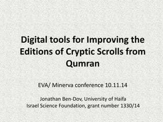 Digital tools for Improving the Editions of Cryptic Scrolls from Qumran EVA/ Minerva conference 10.11.14 
Jonathan Ben-Dov, University of Haifa 
Israel Science Foundation, grant number 1330/14 
 
