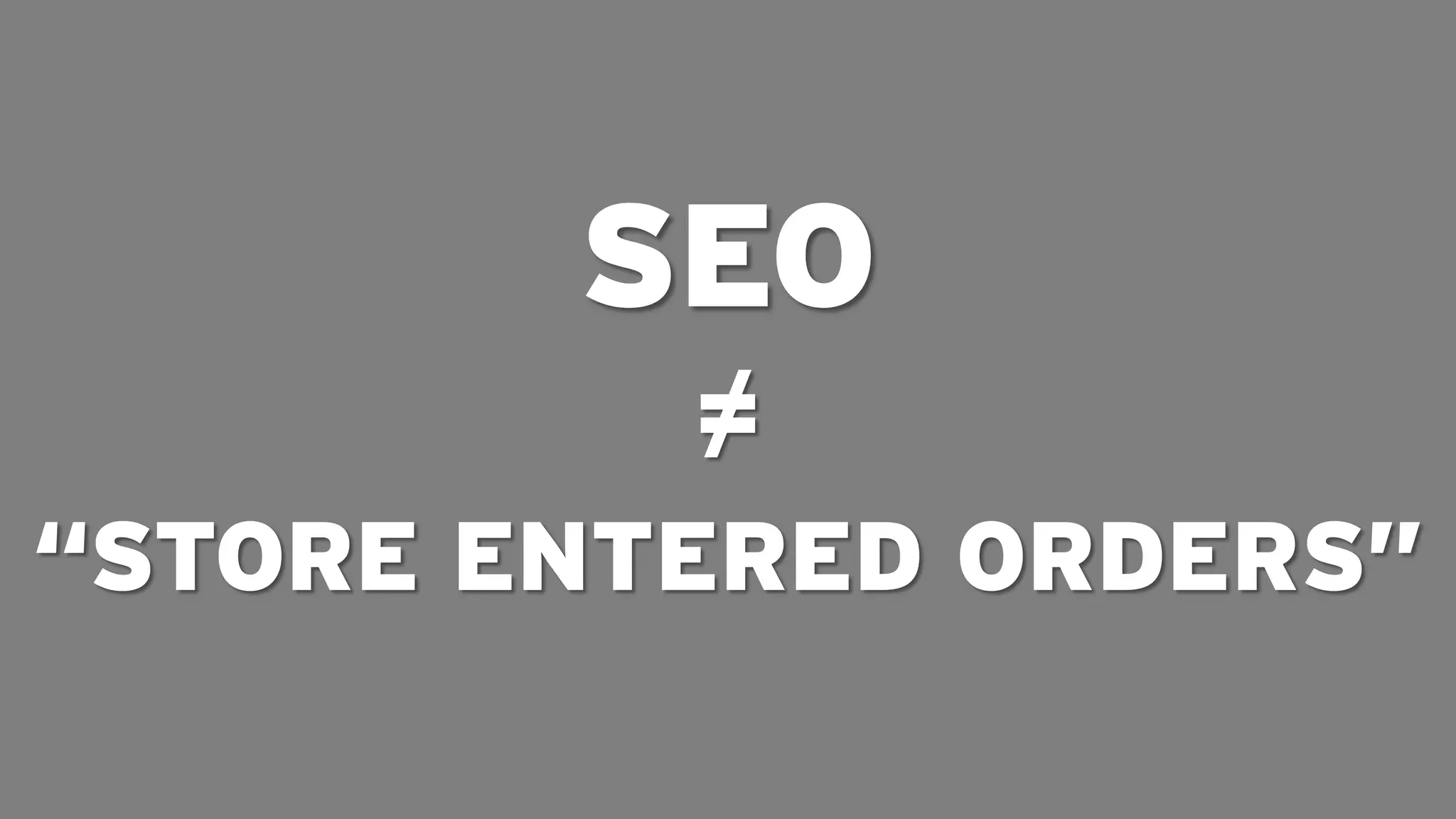 SEO
           ≠
“STORE ENTERED ORDERS”
 