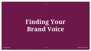 Native Digital Children International
Finding Your
Brand Voice
 