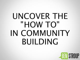 UNCOVER THE
   "HOW TO"
IN COMMUNITY
   BUILDING
 