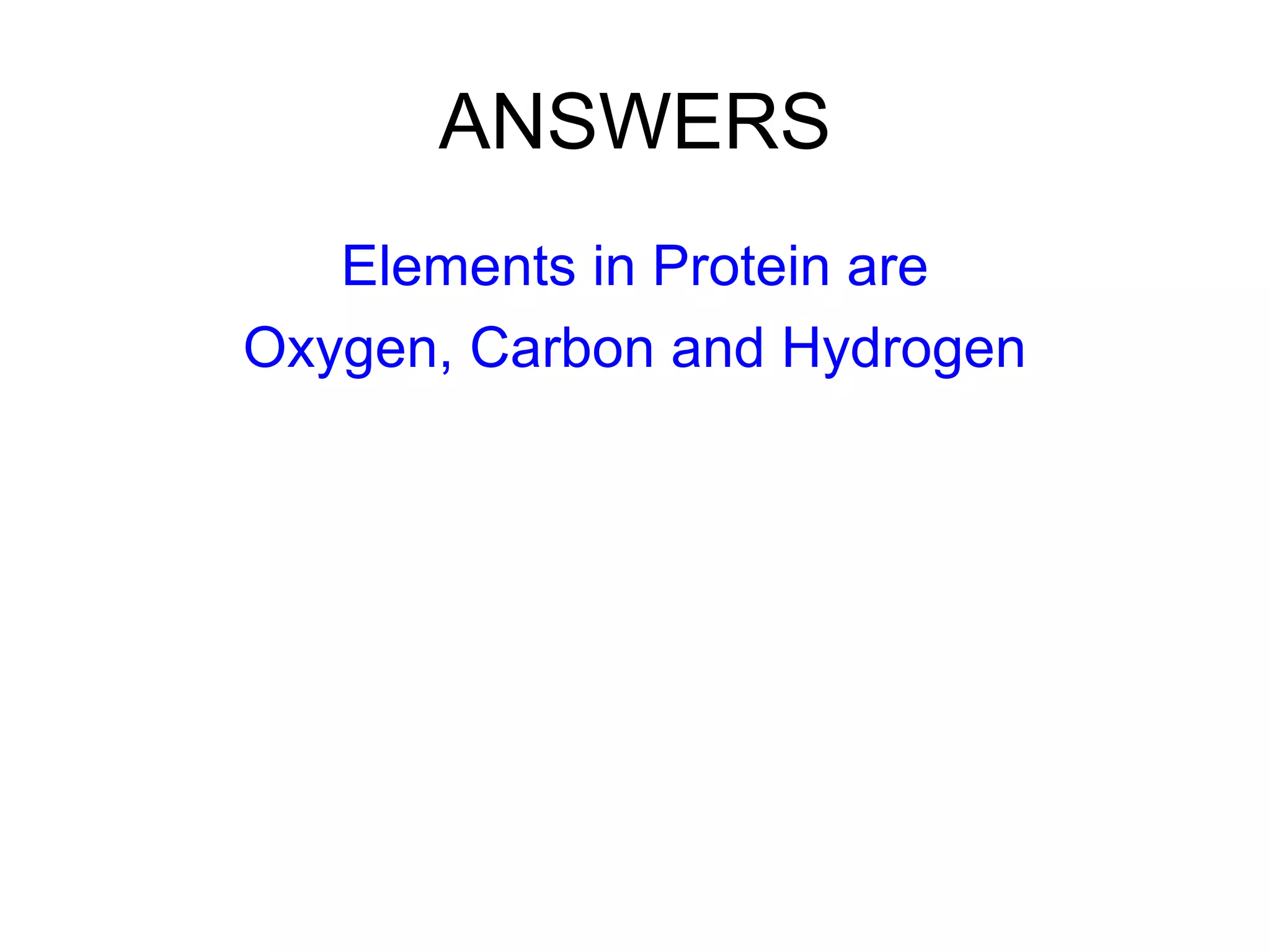 ANSWERS Elements in Protein are Oxygen, Carbon and Hydrogen 