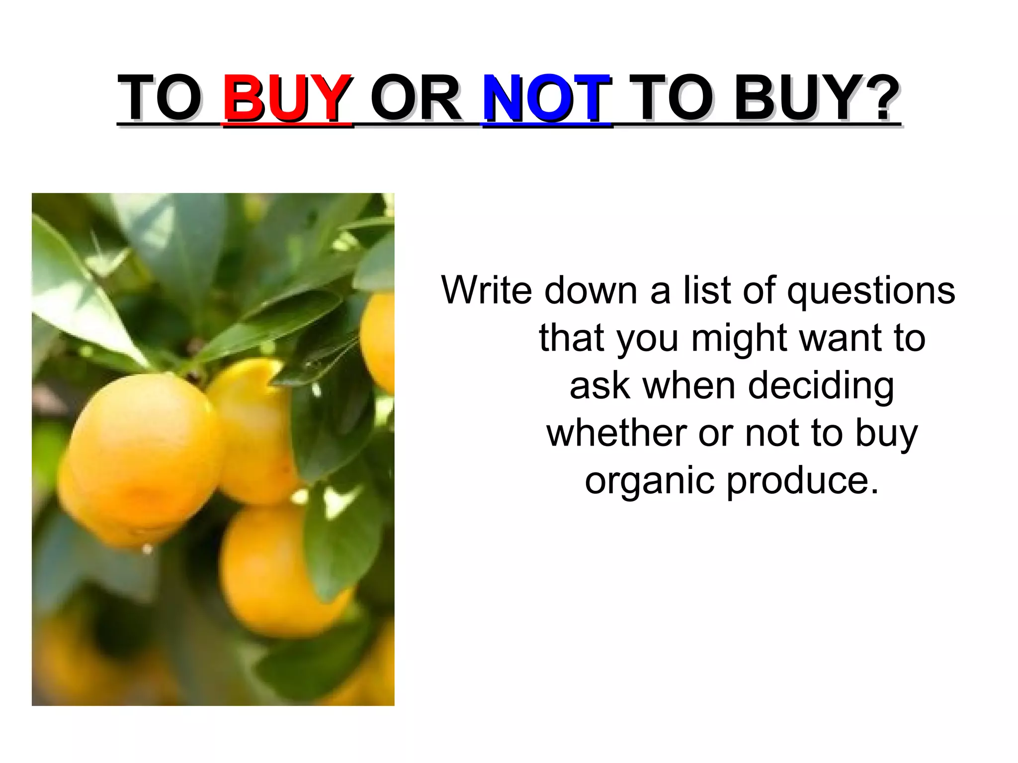TO  BUY  OR  NOT  TO BUY? Write down a list of questions that you might want to ask when deciding whether or not to buy organic produce. 