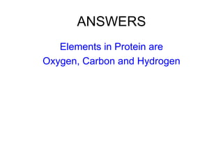 ANSWERS Elements in Protein are Oxygen, Carbon and Hydrogen 