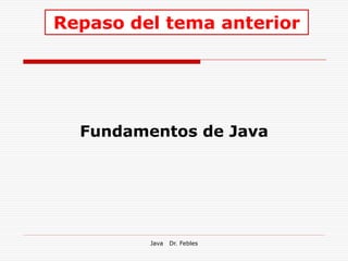 Repaso del tema anterior




  Fundamentos de Java




         Java   Dr. Febles
 