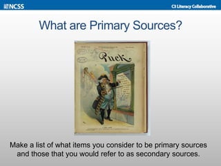 What are Primary Sources?
Make a list of what items you consider to be primary sources
and those that you would refer to as secondary sources.
 