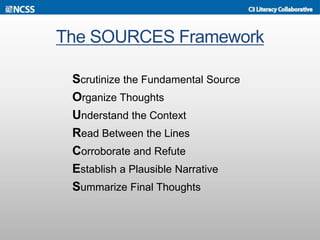 The SOURCES Framework
Scrutinize the Fundamental Source
Organize Thoughts
Understand the Context
Read Between the Lines
Corroborate and Refute
Establish a Plausible Narrative
Summarize Final Thoughts
 