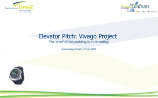 Elevator Pitch: Vivago Project  The proof of the pudding is in de eating Businessdag Ehealth, 27 mei 2009 