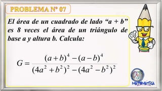 El área de un cuadrado de lado “a + b”
es 8 veces el área de un triángulo de
base a y altura b. Calcula:
222222
44
)4()4(
)()(
baba
baba
G
