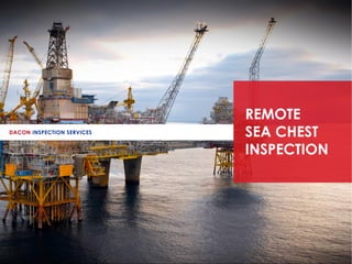 ADVANCE
ULTRASONIC
INSPECTION
DACON INSPECTION SERVICES
REMOTE
SEA CHEST
INSPECTION
 