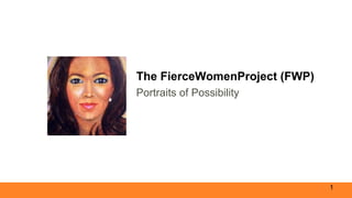 The FierceWomenProject (FWP)
Portraits of Possibility
1
 