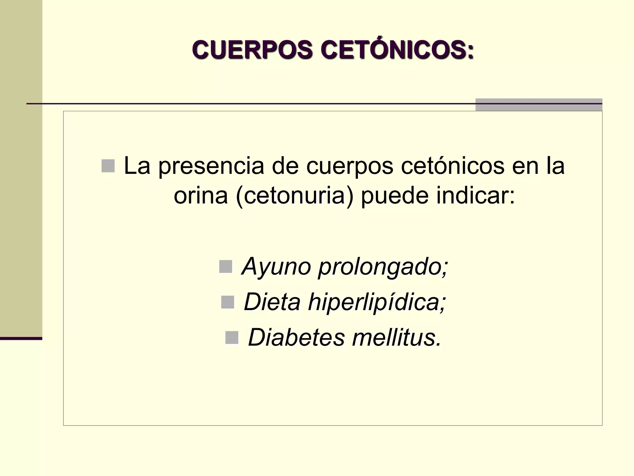 CUERPOS CETÓNICOS:



 La presencia de cuerpos cetónicos en la
      orina (cetonuria) puede indicar:

           Ayuno prolongado;
           Dieta hiperlipídica;
           Diabetes mellitus.
 