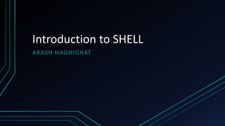 Introduction to SHELL
ARASH HAGHIGHAT
 