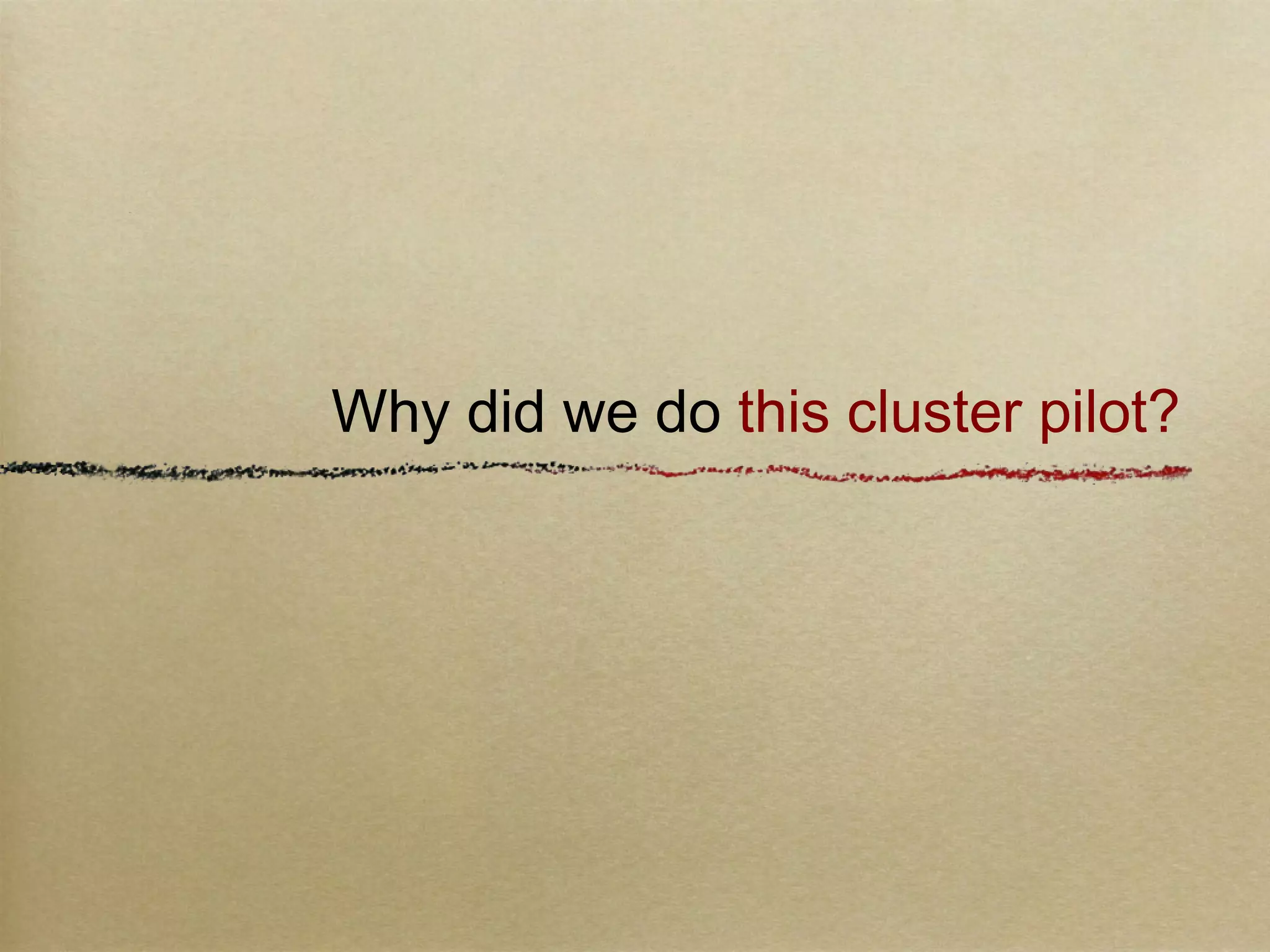 Why did we do this cluster pilot?
 
