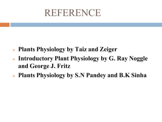 REFERENCE
 Plants Physiology by Taiz and Zeiger
 Introductory Plant Physiology by G. Ray Noggle
and George J. Fritz
 Plants Physiology by S.N Pandey and B.K Sinha
 