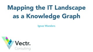 Mapping the IT Landscape
as a Knowledge Graph
Ignaz Wanders
 