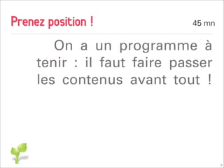 Prenez position !            45 mn


        On a un programme à
     tenir : il faut faire passer
     les contenus avant tout !




                                     9
 