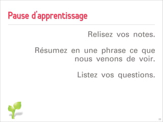 Pause d’apprentissage
                        Relisez vos notes.

       Résumez en une phrase ce que
                nous venons de voir.

                  Listez vos questions.




                                             20
 