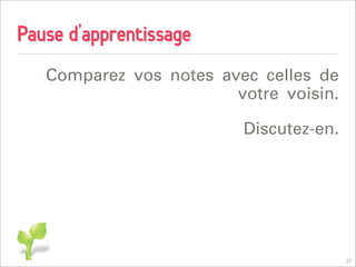 Pause d’apprentissage
   Comparez vos notes avec celles de
                        votre voisin.

                         Discutez-en.




                                        27
 