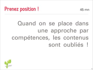 Prenez position !        45 mn



     Quand on se place dans
           une approche par
   compétences, les contenus
              sont oubliés !


                                 28
 