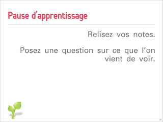 Pause d’apprentissage
                        Relisez vos notes.

   Posez une question sur ce que l’on
                        vient de voir.




                                             42
 