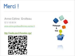 Merci !
Anne-Céline Grolleau
02 51 85 86 54
anne-celine.grolleau@mines-nantes.fr


http://imedia.emn.fr/formation-crge/
 