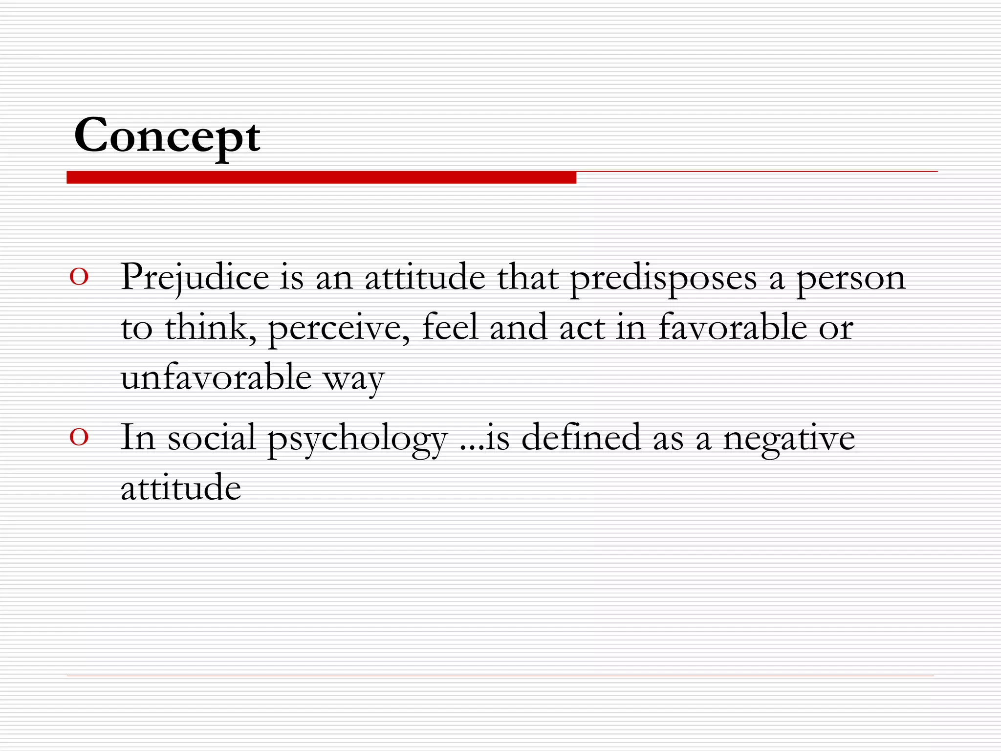 Concept Prejudice is an attitude that predisposes a person to think, perceive, feel and act in favorable or unfavorable way In social psychology ...is defined as a negative attitude 