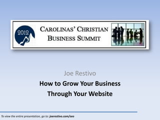 Joe Restivo
                              How to Grow Your Business
                                Through Your Website

To view the entire presentation, go to: joerestivo.com/seo
 