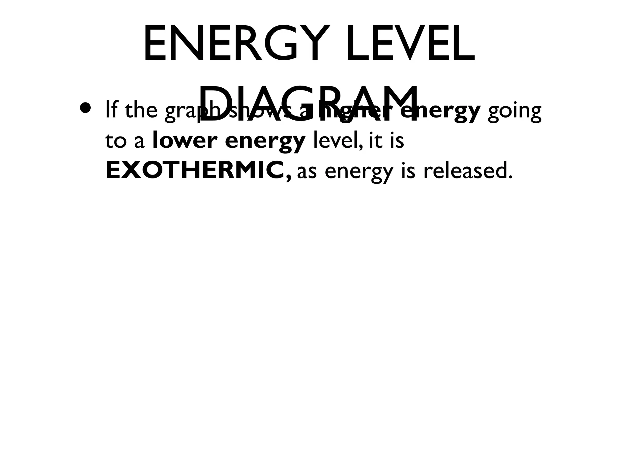 ENERGY LEVEL
DIAGRAM• If the graph shows a higher energy going
to a lower energy level, it is
EXOTHERMIC, as energy is released.
 