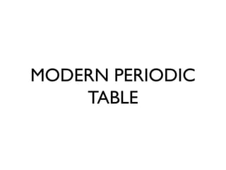 MODERN PERIODIC
TABLE
 