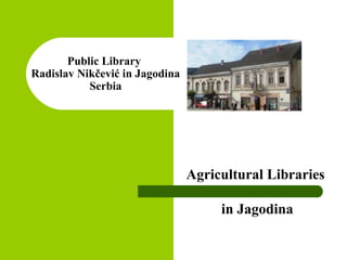Public Library
Radislav Nikčević in Jagodina
Serbia
Agricultural Libraries
in Jagodina
 