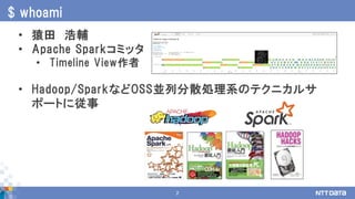 2
• 猿田 浩輔
• Apache Sparkコミッタ
• Timeline View作者
• Hadoop/SparkなどOSS並列分散処理系のテクニカルサ
ポートに従事
$ whoami
 