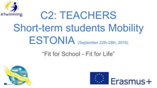 C2: TEACHERS
Short-term students Mobility
ESTONIA (September 22th-28th, 2019)
“Fit for School - Fit for Life”
 