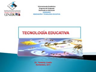 Vicerrectorado Académico
      Programa de Postgrado
      Doctorado en Educación
            SEMINARIO
INNOVACIÓN Y TECNOLOGÍA EDUCATIVA
 