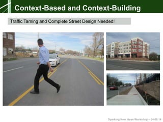 Sparking New Ideas Workshop – 04.08.14
Traffic Taming and Complete Street Design Needed!
Context-Based and Context-Building
 