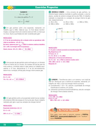 FÍSICA72
ᕡ Um gás perfeito sofre uma expansão. realizando um
trabalho igual a 200J. Sabe-se que, no final dessa transfor-
mação, a energia interna do sistema está com 60 J a mais que
no início. Qual a quantidade de calor recebida pelo gás?
RESOLUÇÃO:
A 1.a lei da termodinâmica dá a relação entre as grandezas refe-
ridas no problema: ΔU =Q – τgás
Do texto, sabemos que: τgás = +200J (o sistema realizou trabalho)
ΔU = +60 J (a energia interna aumentou)
Assim, temos: 60 = Q – 200 ⇒
ᕢ Uma porção de gás perfeito está confinada por um êmbolo
móvel no interior de um cilindro. Ao receber 20 kcal de calor do
meio externo, o êmbolo sobe e o gás realiza um trabalho equi-
valente a 12 kcal. Aplicando-se a 1.a lei da termodinâmica,
determine a variação sofrida pela energia interna desse gás.
RESOLUÇÃO:
Q = τ + ΔU
10 = 12 + ΔU ⇒
ᕣ Um gás perfeito sofre uma expansão isotérmica ao receber
do ambiente 250J de energia em forma de calor. Qual o trabalho
realizado pelo gás e qual sua variação de energia interna?
RESOLUÇÃO:
Expansão isotérmica: ΔU = 0
Q = τ + ΔU
250 = τ + 0 ⇒
ᕤ (MODELO ENEM) – Uma amostra de gás perfeito, na
transformação isobárica ilustrada no gráfico pressão x volume
abaixo, recebe do exterior energia térmica de 700J. O trabalho
realizado na expansão e a variação da energia interna do gás
são, respectivamente:
a) 20J e 20J; b) 20J e 120J; c) 280J e 700J;
d) 280J e 420J; e) 400J e 300J.
RESOLUÇÃO:
τ > 0, pois o volume aumenta na transformação AB.
No diagrama p x V:
τ N
= área = b . h
τ = 14 . 20 (J) ⇒ τ = 280J
Utilizando a 1.a lei da termodinâmica:
Q = τ + ΔU Q = +700J (o sistema recebe calor)
700 = 280 + ΔU (J) ⇒ ΔU = 420J
Resposta: D
ᕥ (UNESP) – Transfere-se calor a um sistema, num total de
200 cal. Verifica-se que o sistema se expande, realizando um
trabalho de 150J, e que sua energia interna aumenta.
a) Considerando 1 cal = 4J, calcule a quantidade de energia
transferida ao sistema, em joules.
b) Utilizando a primeira lei da termodinâmica, calcule a variação
de energia interna desse sistema.
RESOLUÇÃO:
a) Q = 200 . 4J = 800J
b) Q = τ + ΔU
800 = 150 + ΔU ⇒ ΔU = 650J
Para saber mais sobre o assunto, acesse o PORTAL
OBJETIVO (www.portal.objetivo.br) e, em “localizar”,
digite FIS2M304
No Portal Objetivo
τ = 250J
ΔU = 8,0kcal
Q = 260J
LEMBRETE
Q = τ + ΔU
τ = área do gráfico P x V
3
ΔU = ––– nRΔT
2
C3_2a_Fis_Alelex 06/03/12 11:17 Página 72
 