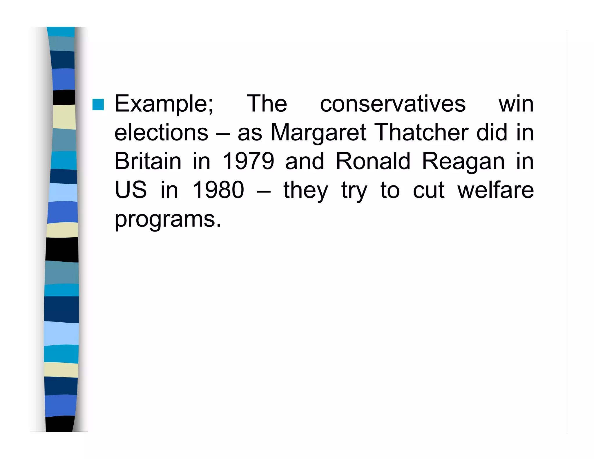 Example; The conservatives win
elections – as Margaret Thatcher did in
Britain in 1979 and Ronald Reagan in
US in 1980 – they try to cut welfare
programs.
 