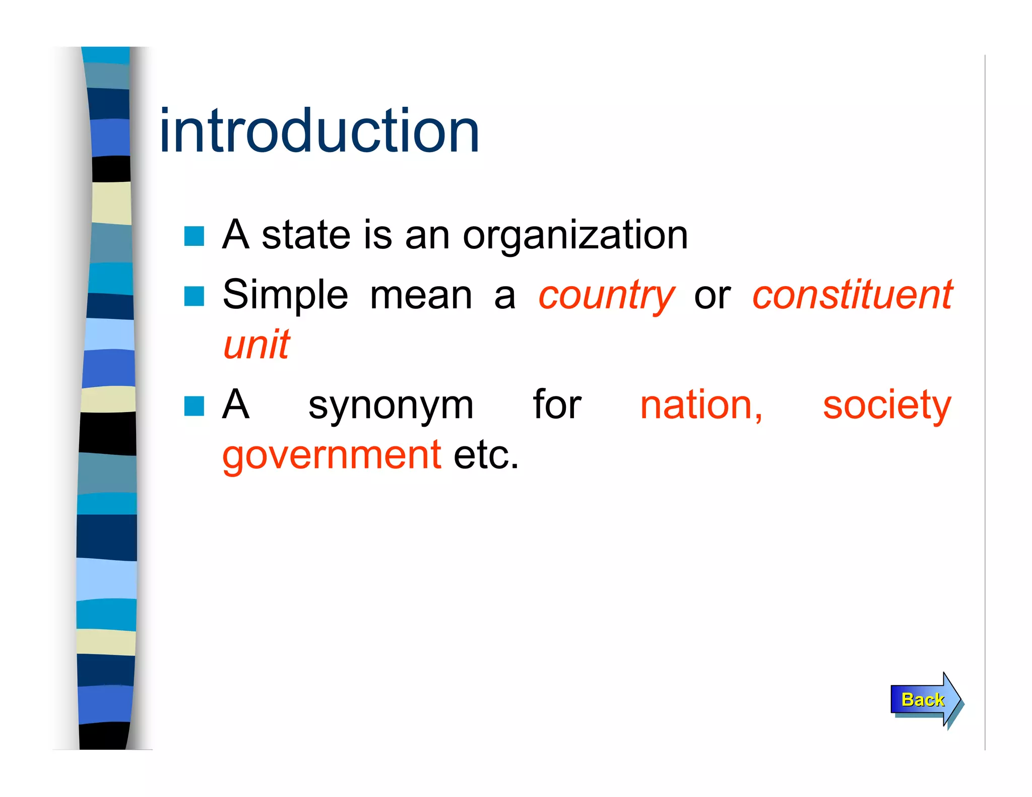 introduction
A state is an organization
Simple mean a country or constituent
unit
A synonym for nation, society
government etc.
BackBackBack
 