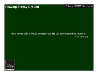 Plowing Stoney Ground
“God never said it would be easy, but He did say it would be worth it.”
• Dr. Larry Lea
 