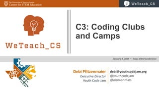 0
January'9,'2019''•''Texas'STEM'Conference
C3:$Coding$Clubs$
and$Camps
Debi&Pfitzenmaier
Executive)Director
Youth&Code&Jam
debi@youthcodejam.org
@youthcodejam
@momonmars
 