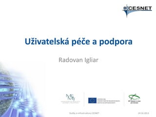 Uživatelská péče a podpora
Radovan Igliar

Služby e-infrastruktury CESNET

24.10.2013

 