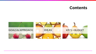 Contents
GOALS & APPROACH IDEAS KPI`S + BUDGET
 