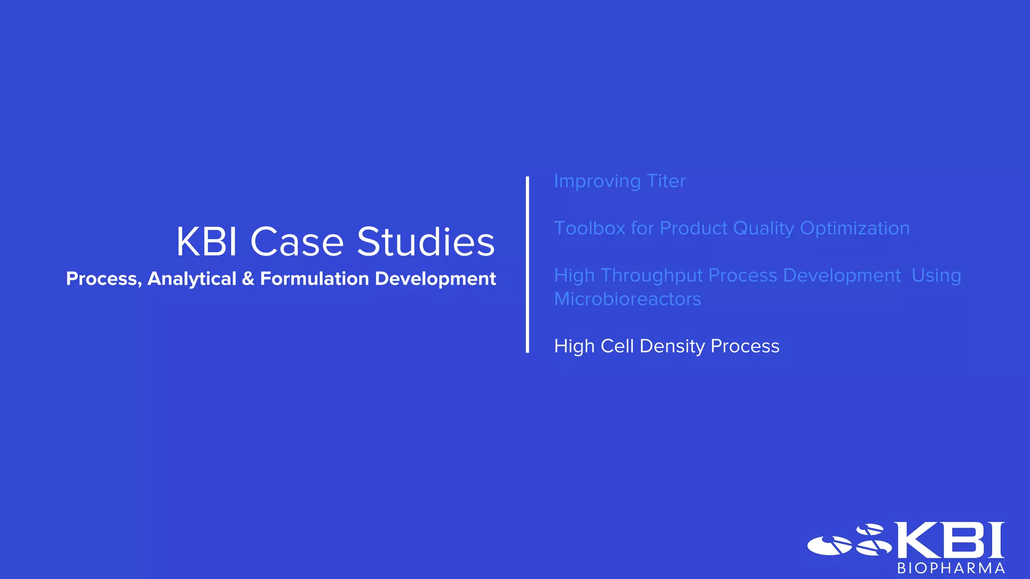 Improving Titer
Toolbox for Product Quality Optimization
High Throughput Process Development Using
Microbioreactors
High Cell Density Process
KBI Case Studies
Process Development
 