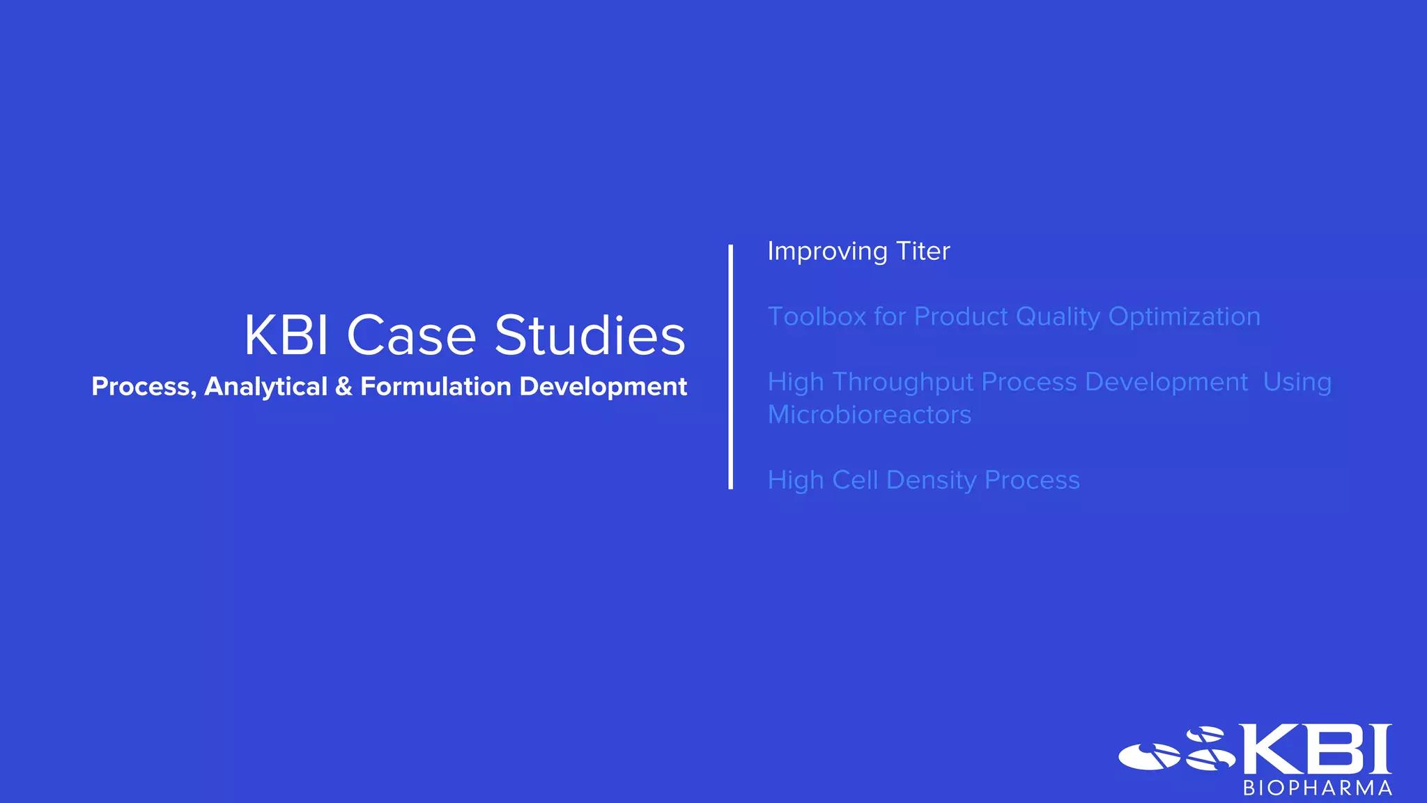 Improving Titer
Toolbox for Product Quality Optimization
High Throughput Process Development Using
Microbioreactors
High Cell Density Process
KBI Case Studies
Process Development
 