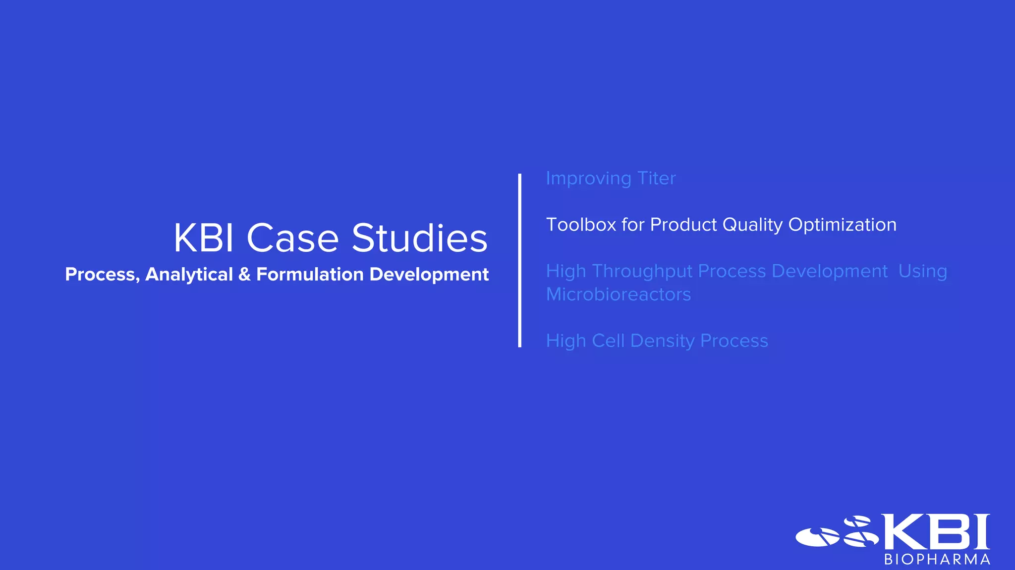Improving Titer
Toolbox for Product Quality Optimization
High Throughput Process Development Using
Microbioreactors
High Cell Density Process
KBI Case Studies
Process Development
 