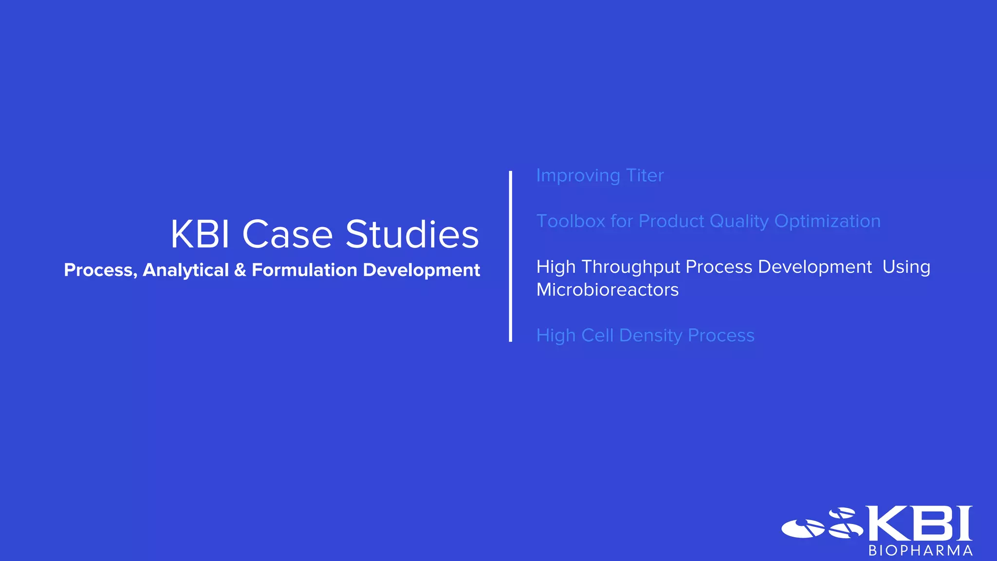 Improving Titer
Toolbox for Product Quality Optimization
High Throughput Process Development Using
Microbioreactors
High Cell Density Process
KBI Case Studies
Process Development
 